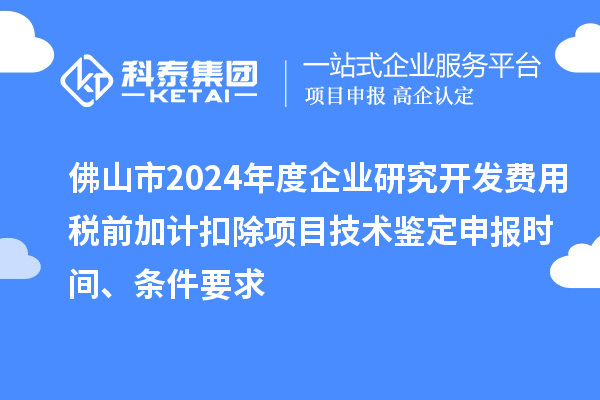 佛山市2024年度企業(yè)研究開發(fā)費(fèi)用稅前加計(jì)扣除項(xiàng)目技術(shù)鑒定申報(bào)時(shí)間、條件要求