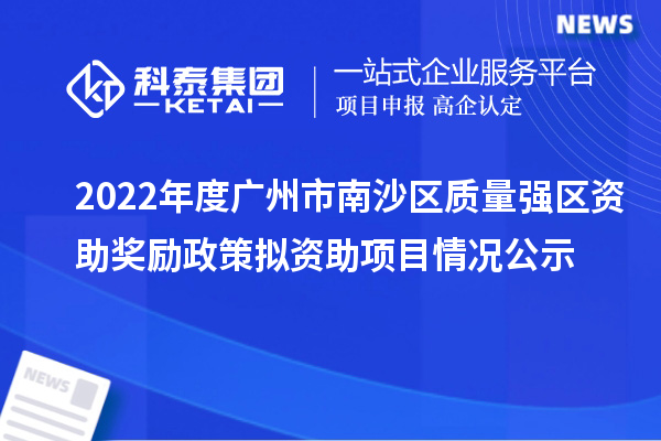 2022年度廣州市南沙區質(zhì)量強區資助獎勵政策擬資助項目情況公示