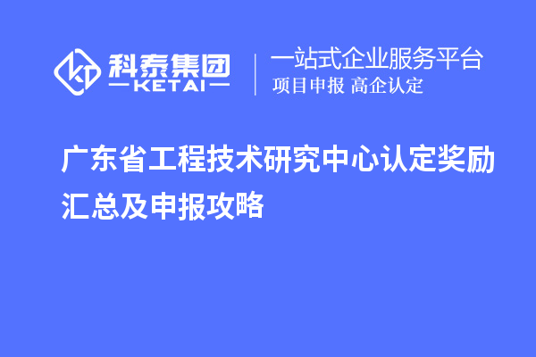 廣東<a href=http://m.qiyeqqexmail.cn/fuwu/gongchengzhongxin.html target=_blank class=infotextkey>省工程技術(shù)研究中心認定</a>獎勵匯總及申報攻略