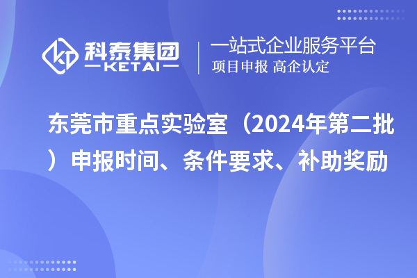 東莞市重點(diǎn)實(shí)驗室（2024年第二批）申報時(shí)間、條件要求、補助獎勵