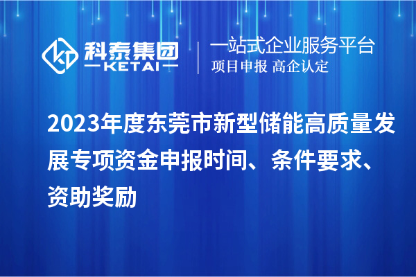 2023年度東莞市新型儲能高質(zhì)量發(fā)展專(zhuān)項資金申報時(shí)間、條件要求、資助獎勵