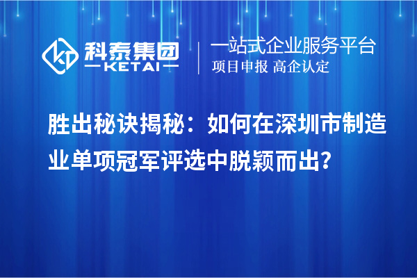 勝出秘訣揭秘：如何在深圳市制造業(yè)單項冠軍評選中脫穎而出？