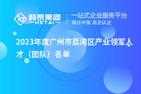 2023年度廣州市荔灣區(qū)產(chǎn)業(yè)領(lǐng)軍人才（團(tuán)隊(duì)）名單