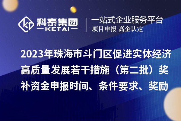 2023年珠海市斗門(mén)區促進(jìn)實(shí)體經(jīng)濟高質(zhì)量發(fā)展若干措施（第二批）獎補資金申報時(shí)間、條件要求、獎勵