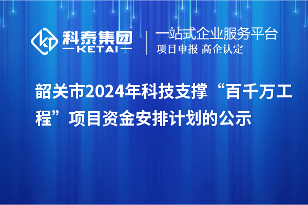 韶關(guān)市2024年科技支撐“百千萬工程”項目資金安排計劃的公示