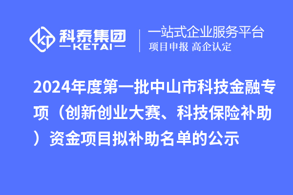 2024年度第一批中山市科技金融專項(xiàng)（創(chuàng)新創(chuàng)業(yè)大賽、科技保險(xiǎn)補(bǔ)助）資金項(xiàng)目擬補(bǔ)助名單的公示