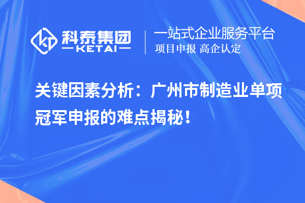 關鍵因素分析：廣州市制造業(yè)單項冠軍申報的難點揭秘！