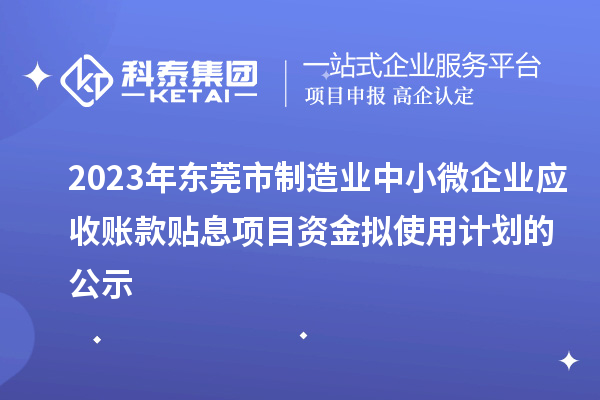 2023年東莞市制造業(yè)中小微企業(yè)應(yīng)收賬款貼息項目資金擬使用計劃的公示