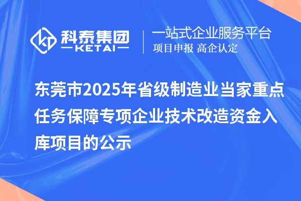 東莞市2025年省級制造業(yè)當家重點任務保障專項企業(yè)技術(shù)改造資金入庫項目的公示