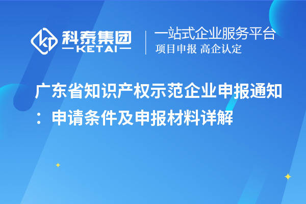 廣東省知識(shí)產(chǎn)權(quán)示范企業(yè)申報(bào)通知：申請(qǐng)條件及申報(bào)材料詳解