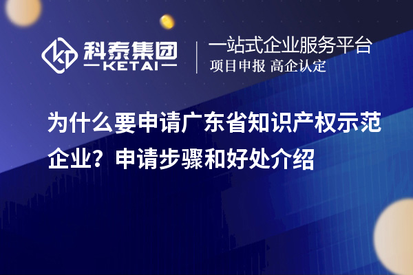 為什么要申請廣東省知識產(chǎn)權示范企業(yè)？申請步驟和好處介紹