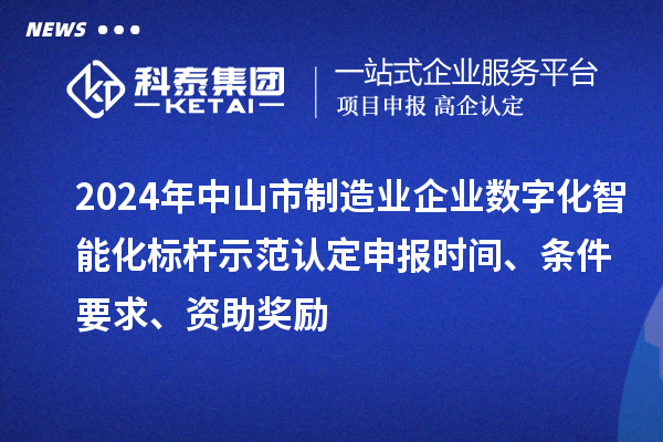 2024年中山市制造業(yè)企業(yè)數(shù)字化智能化標(biāo)桿示范認(rèn)定申報(bào)時(shí)間、條件要求、資助獎(jiǎng)勵(lì)