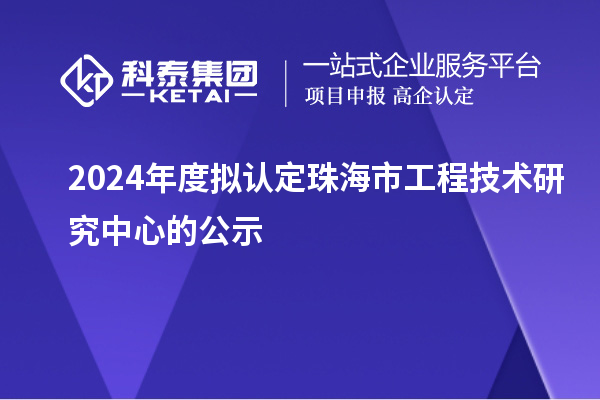 2024年度擬認定珠海市工程技術(shù)研究中心的公示