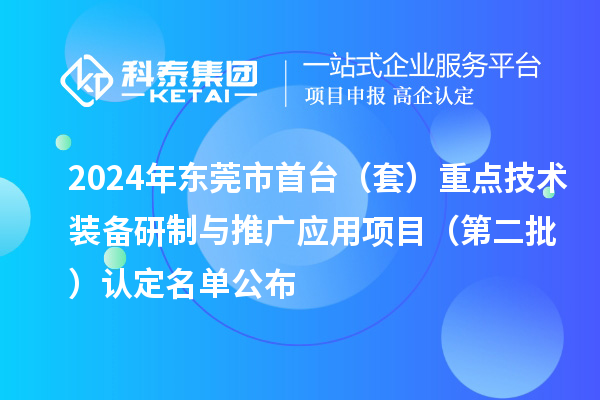 2024年東莞市首臺（套）重點技術(shù)裝備研制與推廣應(yīng)用項目（第二批）認定名單公布