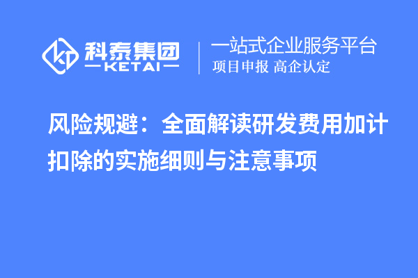 風險規(guī)避：全面解讀研發(fā)費用加計扣除的實施細則與注意事項