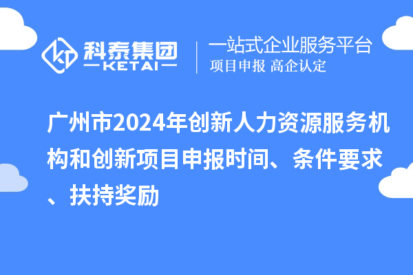 廣州市2024年創(chuàng)新人力資源服務機構(gòu)和創(chuàng)新<a href=http://m.qiyeqqexmail.cn/shenbao.html target=_blank class=infotextkey>項目申報</a>時間、條件要求、扶持獎勵