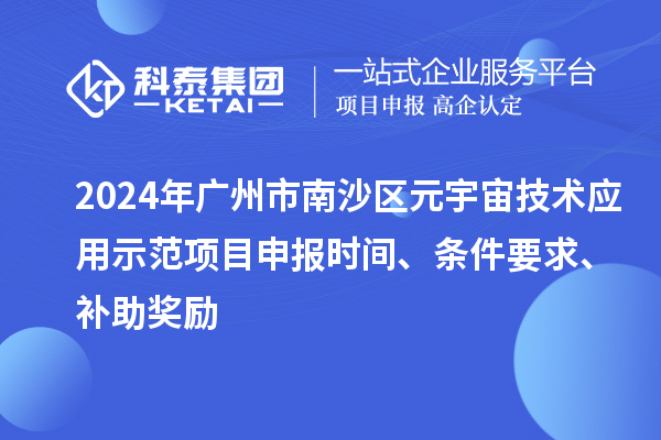 2024年廣州市南沙區(qū)元宇宙技術(shù)應(yīng)用示范項(xiàng)目申報(bào)時(shí)間、條件要求、補(bǔ)助獎勵