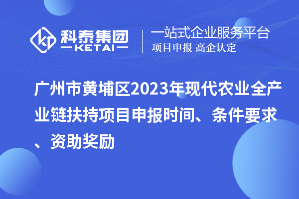 廣州市黃埔區(qū)2023年現(xiàn)代農(nóng)業(yè)全產(chǎn)業(yè)鏈扶持<a href=http://m.qiyeqqexmail.cn/shenbao.html target=_blank class=infotextkey>項(xiàng)目申報(bào)</a>時(shí)間、條件要求、資助獎(jiǎng)勵(lì)