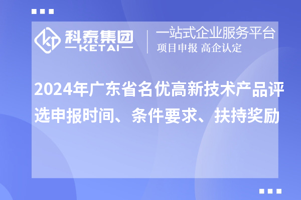 2024年廣東省名優(yōu)高新技術(shù)產(chǎn)品評選申報(bào)時(shí)間、條件要求、扶持獎(jiǎng)勵(lì)