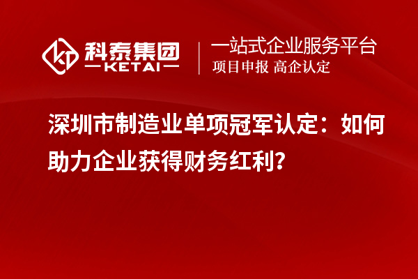 深圳市制造業(yè)單項冠軍認定：如何助力企業(yè)獲得財務紅利？