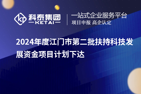 2024年度江門市第二批扶持科技發(fā)展資金項目計劃下達(dá)