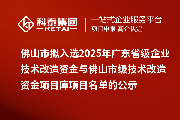 佛山市擬入選2025年廣東省級(jí)企業(yè)技術(shù)改造資金與佛山市級(jí)技術(shù)改造資金項(xiàng)目庫(kù)項(xiàng)目名單的公示