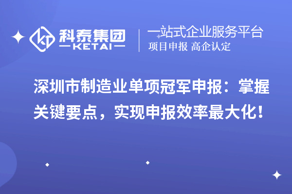 深圳市制造業(yè)單項冠軍申報：掌握關鍵要點，實現(xiàn)申報效率最大化！