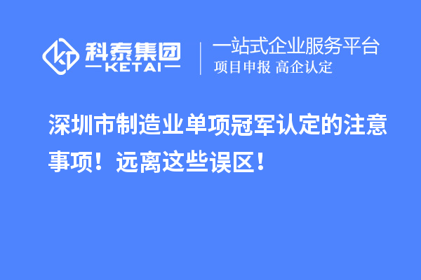 深圳市制造業(yè)單項冠軍認定的注意事項！遠離這些誤區(qū)！