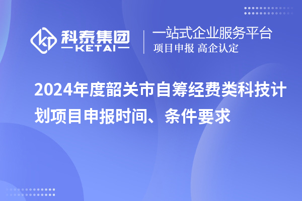 2024年度韶關(guān)市自籌經(jīng)費(fèi)類(lèi)科技計(jì)劃項(xiàng)目申報(bào)時(shí)間、條件要求