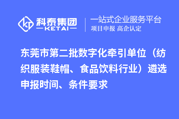 東莞市中小企業(yè)數(shù)字化轉(zhuǎn)型試點城市第二批數(shù)字化牽引單位（紡織服裝鞋帽、食品飲料行業(yè)）遴選申報時間、條件要求