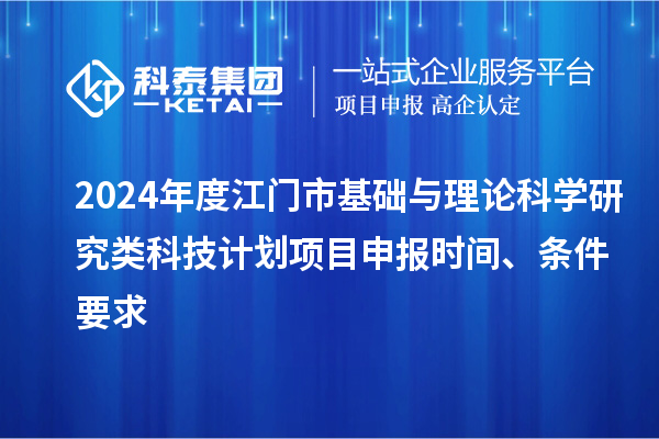 2024年度江門市基礎與理論科學研究類科技計劃<a href=http://m.qiyeqqexmail.cn/shenbao.html target=_blank class=infotextkey>項目申報</a>時間、條件要求