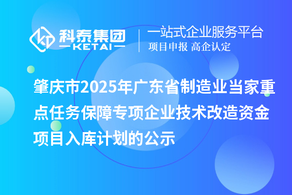 肇慶市2025年廣東省制造業(yè)當(dāng)家重點(diǎn)任務(wù)保障專項(xiàng)企業(yè)技術(shù)改造資金項(xiàng)目入庫(kù)計(jì)劃的公示