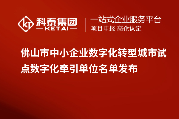 佛山市中小企業(yè)數字化轉型城市試點(diǎn)數字化牽引單位名單發(fā)布