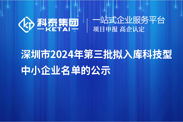 深圳市2024年第三批擬入庫科技型中小企業(yè)名單的公示