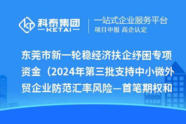 東莞市新一輪穩(wěn)經(jīng)濟(jì)扶企紓困專項資金（2024年第三批支持中小微外貿(mào)企業(yè)防范匯率風(fēng)險—首筆期權(quán)和首辦戶項目）初審結(jié)果的公示