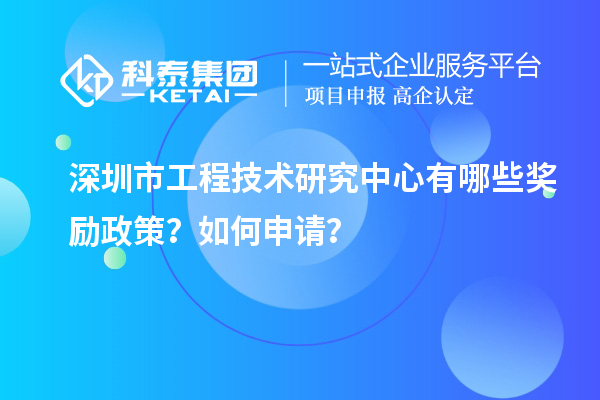 深圳市工程技術(shù)研究中心有哪些獎(jiǎng)勵(lì)政策？如何申請(qǐng)？