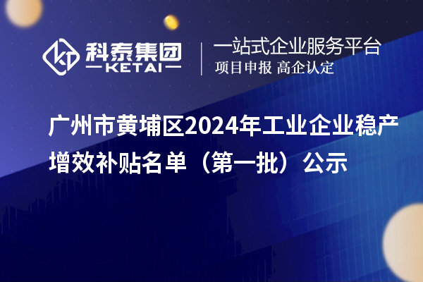 廣州市黃埔區(qū)2024年工業(yè)企業(yè)穩(wěn)產(chǎn)增效補(bǔ)貼名單（第一批）公示