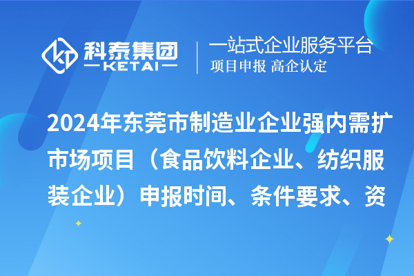 2024年?yáng)|莞市制造業(yè)企業(yè)強內需擴市場(chǎng)項目（食品飲料企業(yè)、紡織服裝企業(yè)）申報時(shí)間、條件要求、資助獎勵