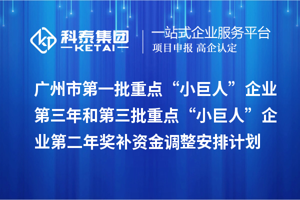 廣州市第一批重點(diǎn)“小巨人”企業(yè)第三年和第三批重點(diǎn)“小巨人”企業(yè)第二年獎補資金調整安排計劃