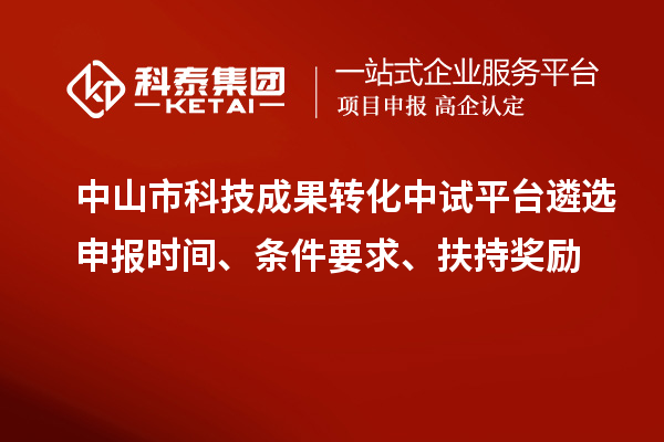 中山市科技成果轉(zhuǎn)化中試平臺遴選申報(bào)時(shí)間、條件要求、扶持獎(jiǎng)勵(lì)