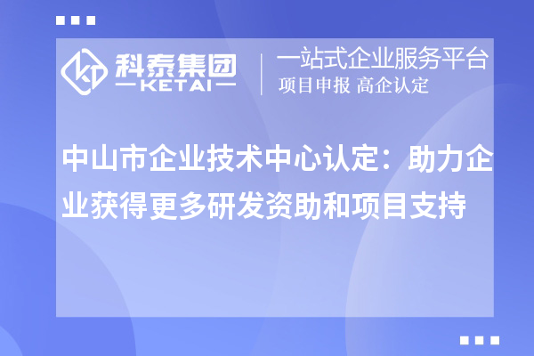 中山市企業(yè)技術(shù)中心認定：助力企業(yè)獲得更多研發(fā)資助和項目支持