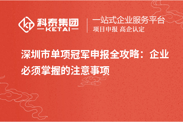 深圳市單項冠軍申報全攻略：企業(yè)必須掌握的注意事項