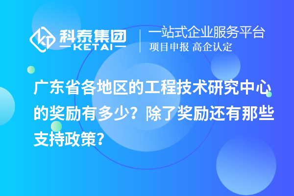 廣東省各地區(qū)的工程技術(shù)研究中心的獎(jiǎng)勵(lì)有多少？除了獎(jiǎng)勵(lì)還有那些支持政策？