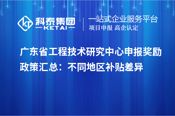 廣東省工程技術(shù)研究中心申報獎勵政策匯總：不同地區補貼差異