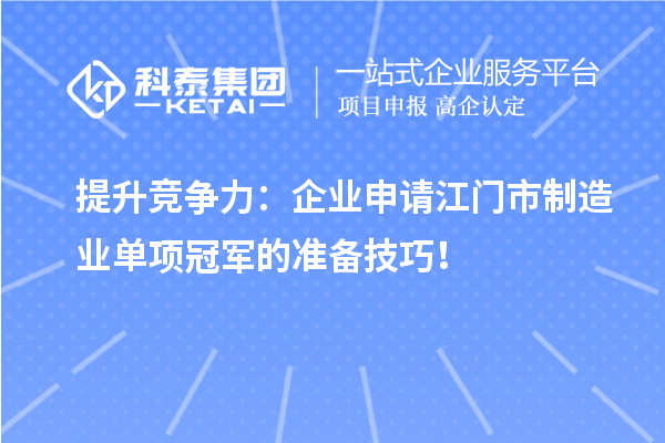 提升競(jìng)爭(zhēng)力：企業(yè)申請(qǐng)江門市制造業(yè)單項(xiàng)冠軍的準(zhǔn)備技巧！