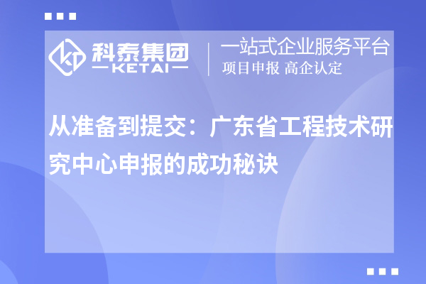 從準(zhǔn)備到提交：廣東省工程技術(shù)研究中心申報的成功秘訣