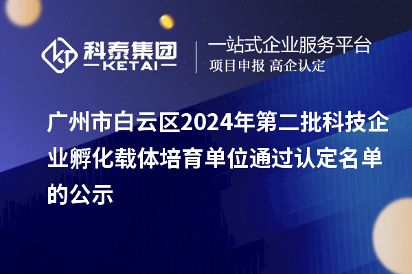 廣州市白云區2024年第二批科技企業(yè)孵化載體培育單位通過(guò)認定名單的公示