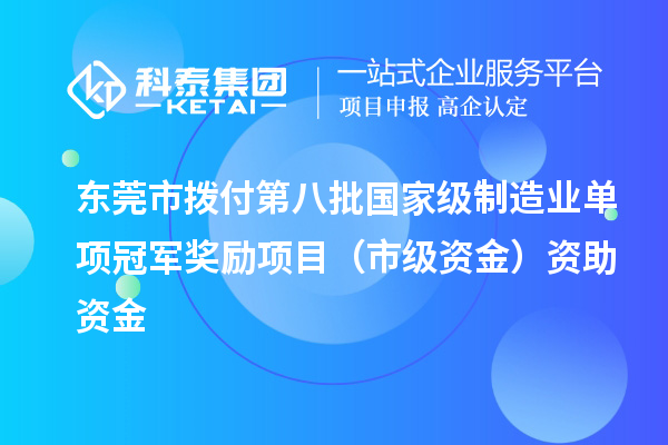 東莞市撥付第八批國家級制造業(yè)單項冠軍獎勵項目（市級資金）資助資金