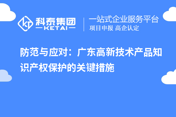 防范與應(yīng)對(duì)：廣東高新技術(shù)產(chǎn)品知識(shí)產(chǎn)權(quán)保護(hù)的關(guān)鍵措施