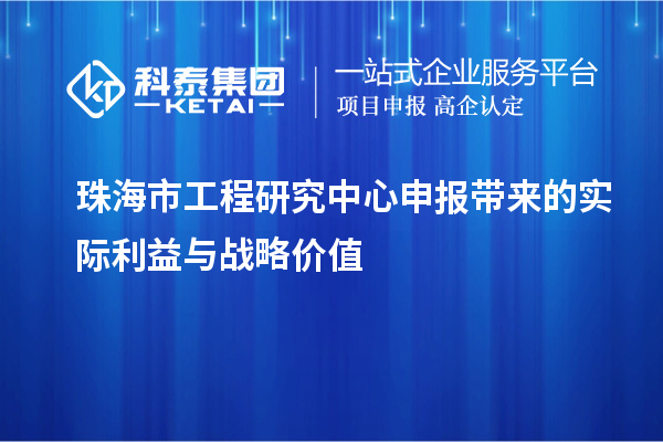 珠海市工程研究中心申報(bào)帶來的實(shí)際利益與戰(zhàn)略價值